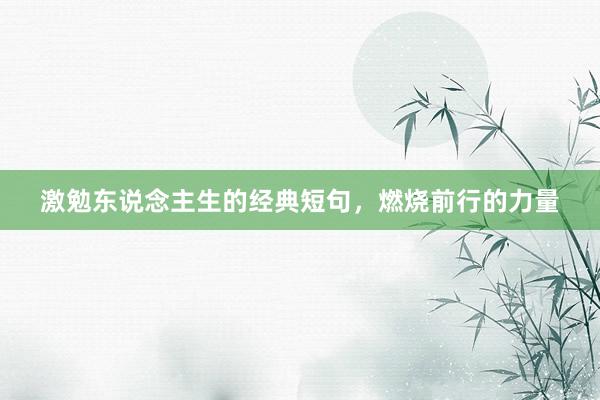 激勉东说念主生的经典短句,燃烧前行的力量